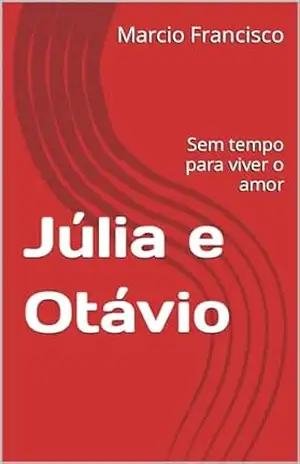 Júlia e Otávio: Sem tempo para viver o amor - Marcio  Francisco