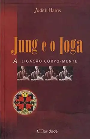 Jung e o Ioga: A ligação corpo–mente - Judith Harris