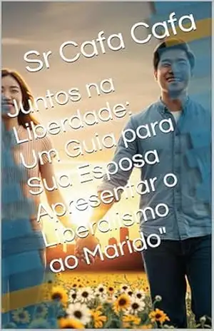 Juntos na Liberdade: Um Guia para Sua Esposa Apresentar o Liberalismo ao Marido” – Sr Cafa Cafa