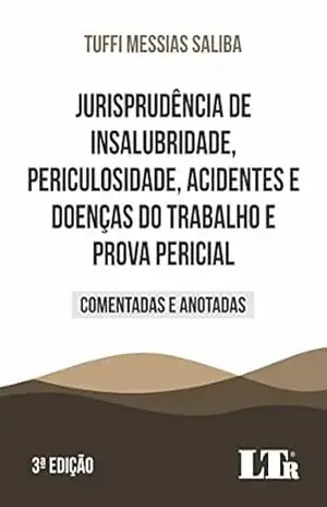 Jurisprudência de Insalubridade, Periculosidade, Acidentes e Doenças do Trabalho e Prova Pericial: Comentadas e Anotadas – Tuffi Messias Saliba