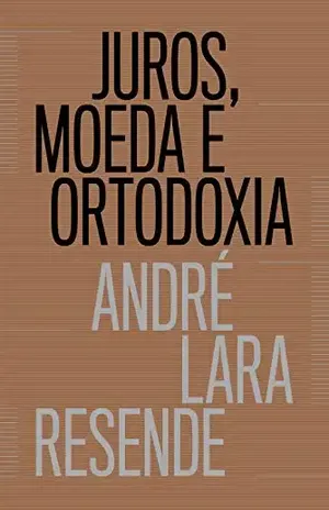 Juros, moeda e ortodoxia: Teorias monetárias e controvérsias políticas – André Lara Resende
