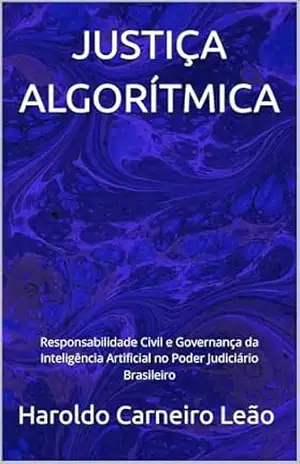 JUSTIÇA ALGORÍTMICA: Responsabilidade Civil e Governança da Inteligência Artificial no Poder Judiciário Brasileiro - Haroldo Carneiro Leão