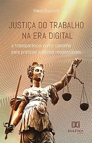 Justiça do Trabalho na era digital: a transparência como caminho para práticas judiciais responsáveis - Odete Grasselli