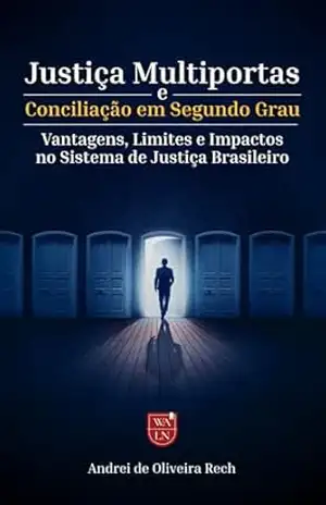 Justiça Multiportas e Conciliação em Segundo Grau: Vantagens, Limites e Impactos no Sistema de Justiça Brasileiro – Andrei De Oliveira Rech