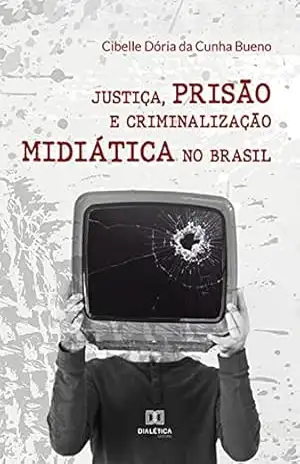 Justiça, prisão e criminalização midiática no Brasil – Cibelle Dória da Cunha Bueno