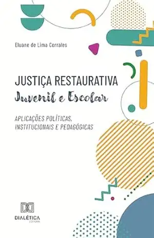 Justiça Restaurativa juvenil e escolar: aplicações políticas, institucionais e pedagógicas – Eluane de Lima Corrales