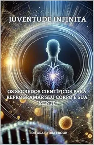 Juventude Infinita: Os Segredos Científicos para Reprogramar Seu Corpo e Sua Mente – Hydra eBooks