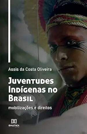 Juventudes Indígenas no Brasil: mobilizações e direitos – Assis da Costa Oliveira