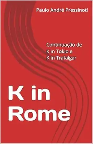 K in Rome: Continuação de K in Tokio e K in Trafalgar – Paulo André Pressinoti