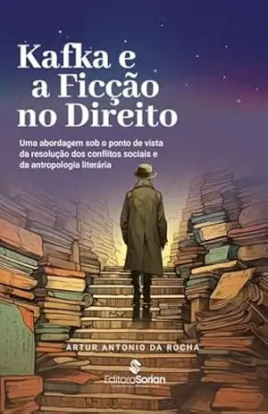 Kafka e a ficção no Direito: uma abordagem sob o ponto de vista da resolução dos conflitos sociais e da antropologia literária – Artur Antonio da Rocha
