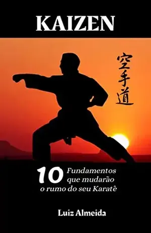 Kaizen: Os 10 fundamentos que mudarão o rumo do seu karatê - Luiz Almeida