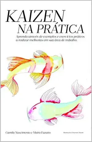 KAIZEN NA PRÁTICA: GUIA PARA EXECUÇÃO DE MELHORIAS EM PROCESSOS - Camila Nascimento