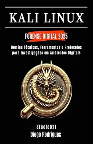 KALI LINUX FORENSE DIGITAL 2025: Domine Técnicas, Ferramentas e Protocolos para Investigações em Ambientes Digitais (kali lINUX & frameworks brasil Livro 9) – Diego  Rodrigues