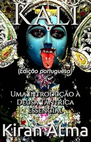 Kali: Uma introdução à Deusa Tântrica Essencial (Desvende os mistérios do universo Hindu: Explore Deuses, Deusas, Mitos, Lendas e a Antiga Sabedoria Védica Livro 15) – Kiran Atma