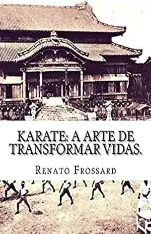 KARATE: a arte de transformar vidas. - Renato Frossard
