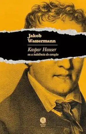 Kaspar Hauser ou a indolência do coração – Jakob Wassermann