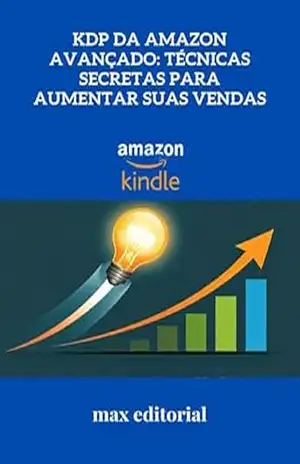 KDP da Amazon Avançado: Técnicas Secretas para Aumentar Suas Vendas (COMO FAZER SUCESSO NA AMAZON) – MAX EDITORIAL