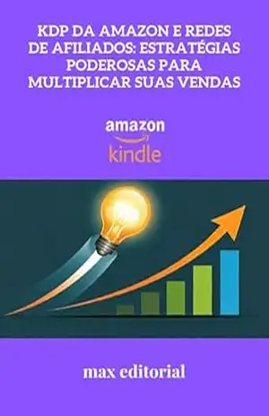 KDP da Amazon e Redes de Afiliados: Estratégias Poderosas para Multiplicar Suas Vendas (COMO FAZER SUCESSO NA AMAZON) – MAX EDITORIAL