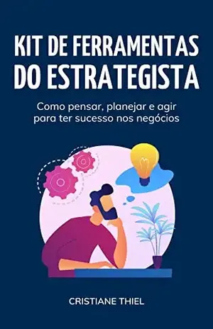 Kit de Ferramentas do Estrategista: Como pensar, planejar e agir para ter sucesso nos negócios - Cristiane Thiel