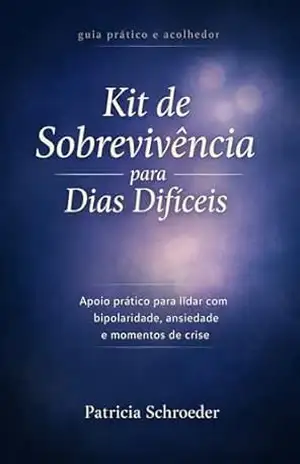 Kit de Sobrevivência para Dias Difíceis: Apoio prático para lidar com bipolaridade, ansiedade e momentos de crise - Patrícia Schroeder