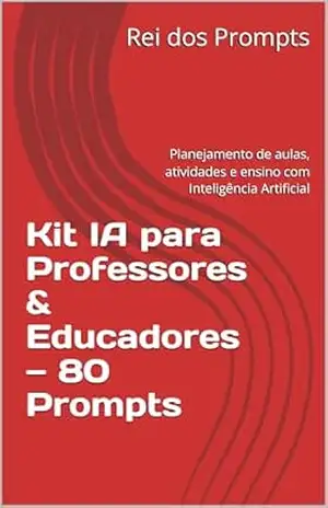 Kit IA para Professores & Educadores — 80 Prompts: Planejamento de aulas, atividades e ensino com Inteligência Artificial - Rei dos Prompts