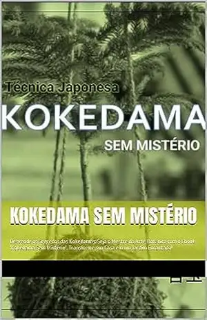 Kokedama Sem Mistério: Desvende os Segredos das Kokedamas: Seja o Mestre da Arte Botânica com o Ebook ‘Kokedama Sem Mistério’. Transforme sua Casa em um Jardim Encantado! – Rose Barbara Oliveira Santos