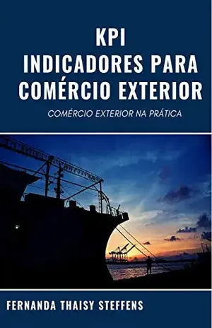 KPI – INDICADORES PARA COMÉRCIO EXTERIOR: COMÉRCIO EXTERIOR NA PRÁTICA - FERNANDA THAISY STEFFENS