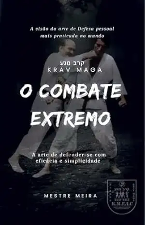 Krav Maga O Combate Extremo: A arte de defender–se com eficácia e simplicidade – Mestre Meira  Meira