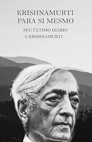 KRISHNAMURTI PARA SI MESMO: SEU ÚLTIMO DIÁRIO – J. Krishnamurti