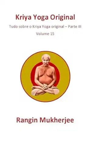 Kriya Yoga Original: Tudo sobre o Kriya Yoga original – Parte III – Volume 15 (Edição em português) (Sri Mukherjee – série completa (Português)) – Rangin Mukherjee