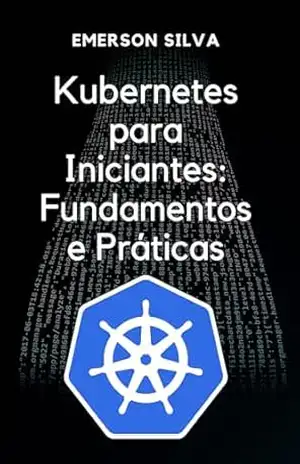 Kubernetes para Iniciantes: Fundamentos e Práticas – Emerson  Silva