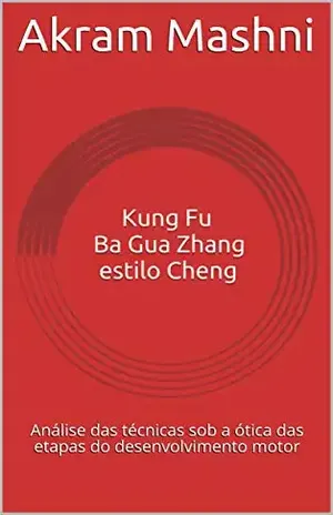 Kung Fu Ba Gua Zhang estilo Cheng: Análise das técnicas sob a ótica das etapas do desenvolvimento motor - Akram Mashni