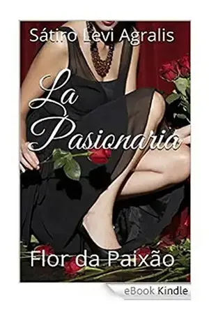 La Pasionaria, Flor da Paixao: Eros, o Amor – I (Eros, Pedos, Polis, Tanatos Livro 1) – Satiro Levi Agralis