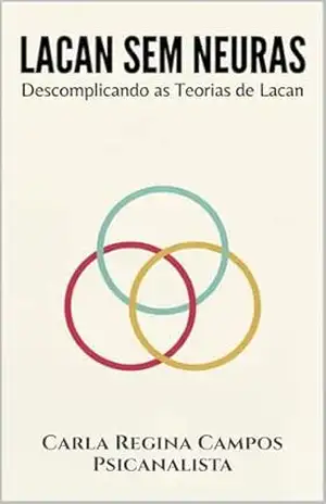 Lacan Sem Neuras: Descomplicando a Teoria de Lacan Para Quem Quer Entender de Verdade – Carla Regina Campos