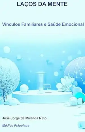 LAÇOS DA MENTE: Vínculos Familiares e Saúde Emocional – José Jorge de Miranda Neto
