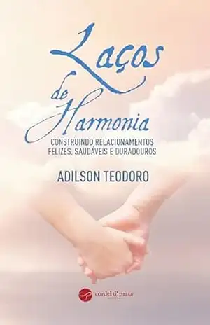 Laços de Harmonia: construindo relacionamentos felizes, saudáveis e duradouros – Adilson Teodoro
