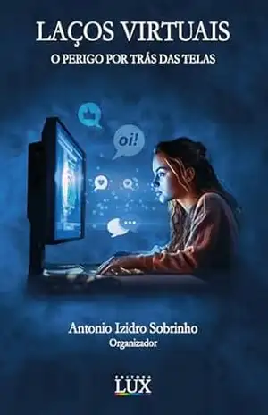 Laços virtuais: o perigo por trás das telas – Antonio Izidro Sobrinho