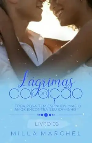 Lágrimas do Coração – Toda rosa tem espinhos, mas o amor encontra seu caminho. (Série Lágrimas Livro 3) – Milla Marchel