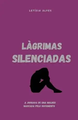 Lágrimas Silenciadas: A jornada de uma mulher marcada pelo sofrimento (Por Letícia Alves) – Letícia  Alves dos Santos