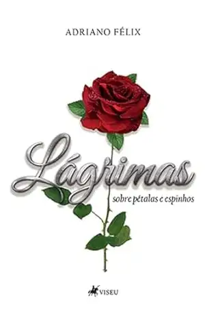 Lágrimas sobre pétalas e espinhos – Adriano Félix