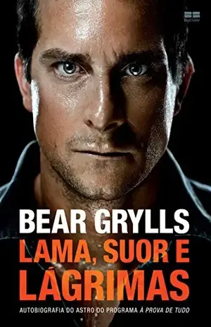 Lama, suor e lágrimas: Autobiografia do astro do programa à prova de tudo – Bear Grylls