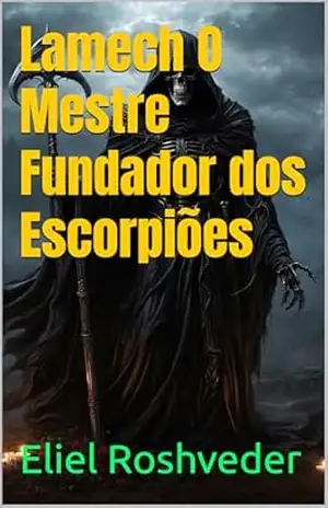 Lamech O Mestre Fundador dos Escorpiões (INSTRUÇÃO PARA O APOCALIPSE QUE SE APROXIMA Livro 99) – Eliel  Roshveder