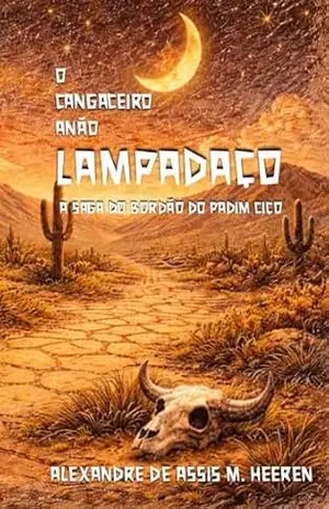LAMPADAÇO – O CANGACEIRO ANÃO: A SAGA DO BORDÃO DO PADIM CIÇO - Alexandre de Assis M.  Heeren