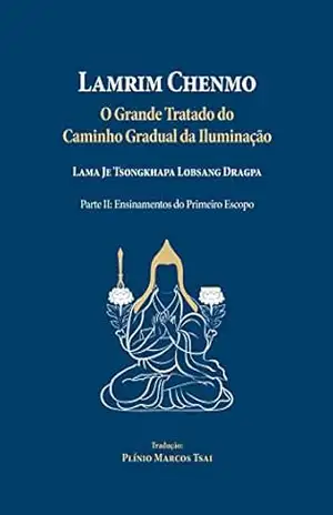 Lamrim Chenmo – Grande Tratado do Caminho Gradual da Iluminação – Parte II: Ensinamentos do Primeiro Escopo - Lama Je Tsongkhapa  Lobsang Dragpa