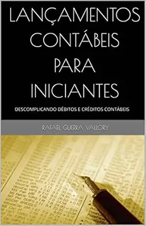 LANÇAMENTOS CONTÁBEIS PARA INICIANTES: DESCOMPLICANDO DÉBITOS E CRÉDITOS CONTÁBEIS – RAFAEL GUERRA VALLORY