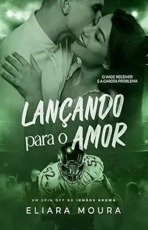 Lançando Para o Amor: O Wide Receiver e a Garota Problema (Duologia Irmãos Brown Livro 3) - Eliara Moura