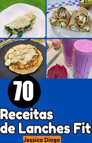 Lanches Fitness: 70 Receitas Para Alimentação Rápida E Saudável” – Jessica Diogo