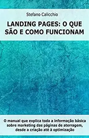 Landing Pages: o que são e como funcionam: O manual que explica toda a informação básica sobre marketing das páginas de aterragem, desde a criação até à optimização – Stefano Calicchio