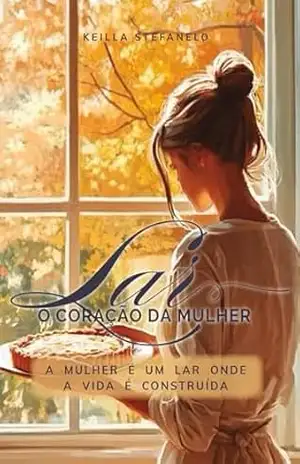 Lar, o coração da mulher: A mulher é um lar onde a vida é construída – Keilla Stefanelo