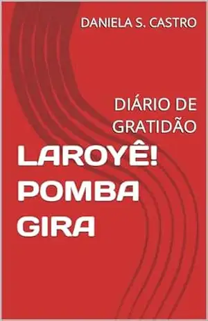 LAROYÊ! POMBA GIRA: DIÁRIO DE GRATIDÃO - DANIELA  S. CASTRO
